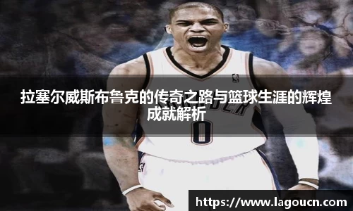 好博体育好博体育拉塞尔威斯布鲁克的传奇之路与篮球生涯的辉煌成就解析