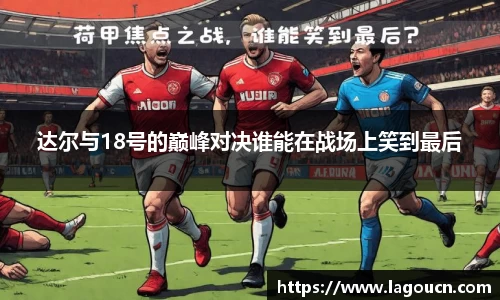 好博体育好博体育达尔与18号的巅峰对决谁能在战场上笑到最后