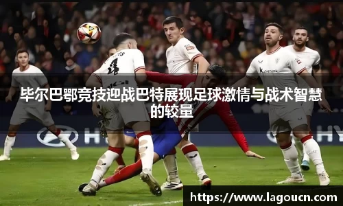好博体育好博体育毕尔巴鄂竞技迎战巴特展现足球激情与战术智慧的较量