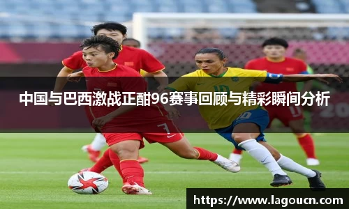 好博体育好博体育中国与巴西激战正酣96赛事回顾与精彩瞬间分析